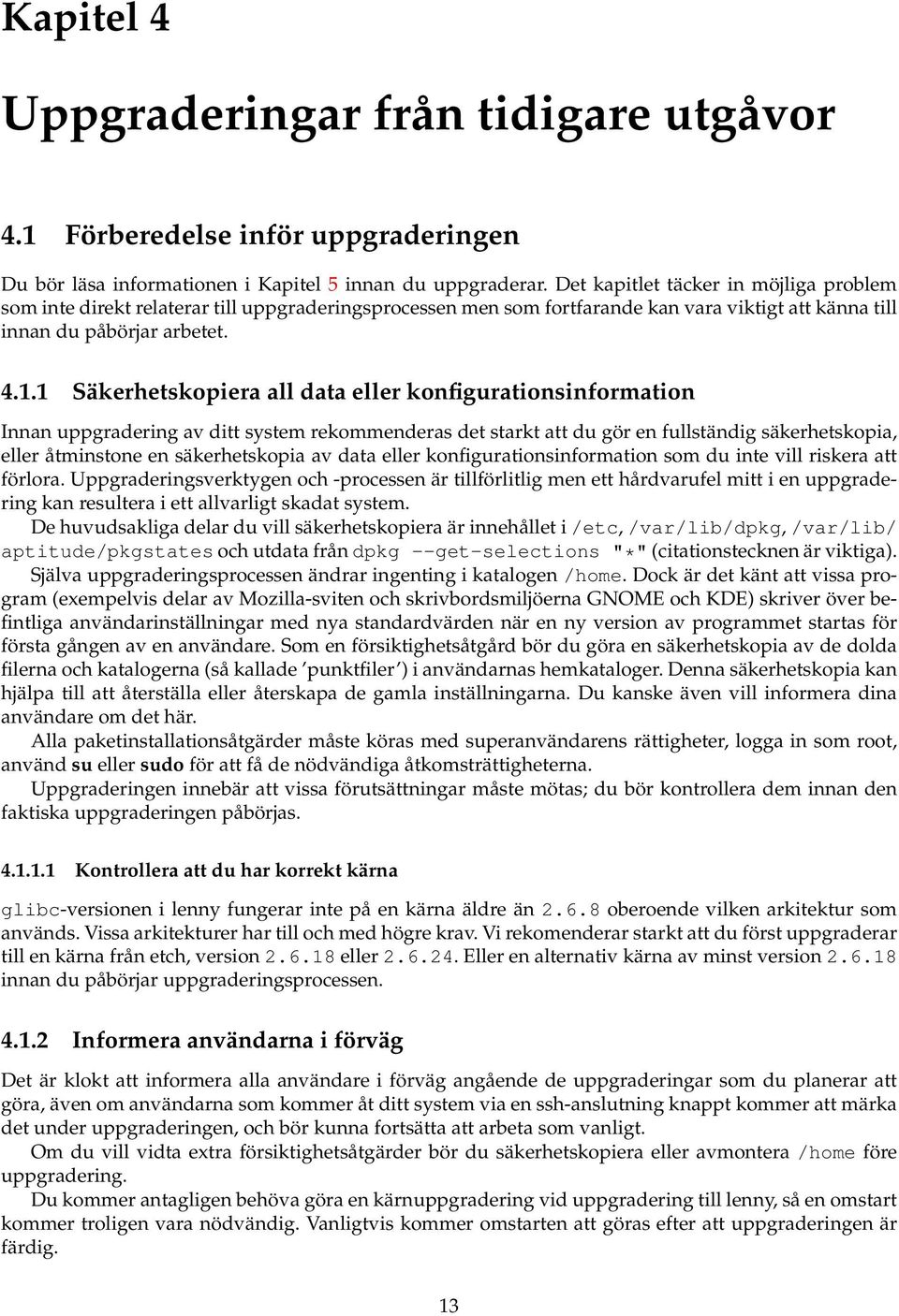 1 Säkerhetskopiera all data eller konfigurationsinformation Innan uppgradering av ditt system rekommenderas det starkt att du gör en fullständig säkerhetskopia, eller åtminstone en säkerhetskopia av