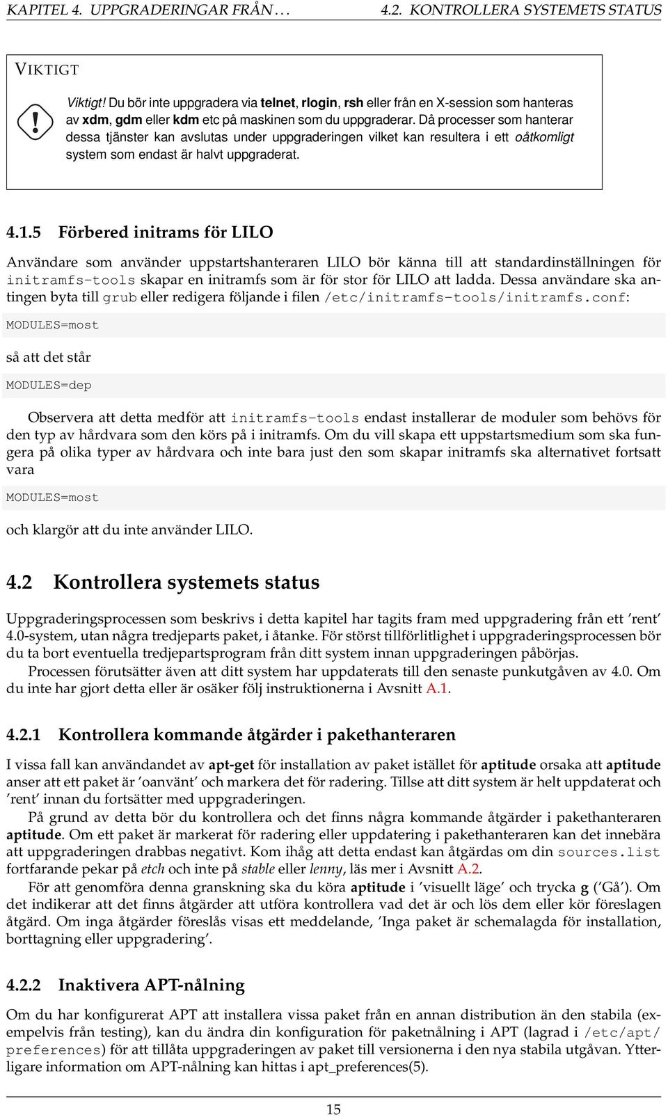 Då processer som hanterar dessa tjänster kan avslutas under uppgraderingen vilket kan resultera i ett oåtkomligt system som endast är halvt uppgraderat. 4.1.