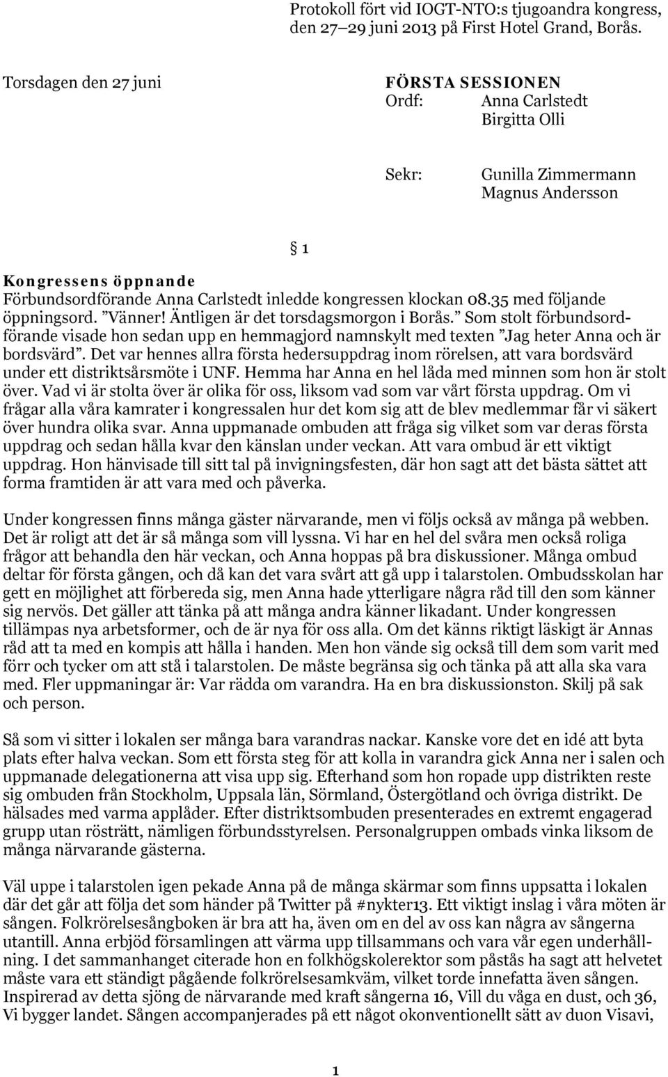 08.35 med följande öppningsord. Vänner! Äntligen är det torsdagsmorgon i Borås. Som stolt förbundsordförande visade hon sedan upp en hemmagjord namnskylt med texten Jag heter Anna och är bordsvärd.