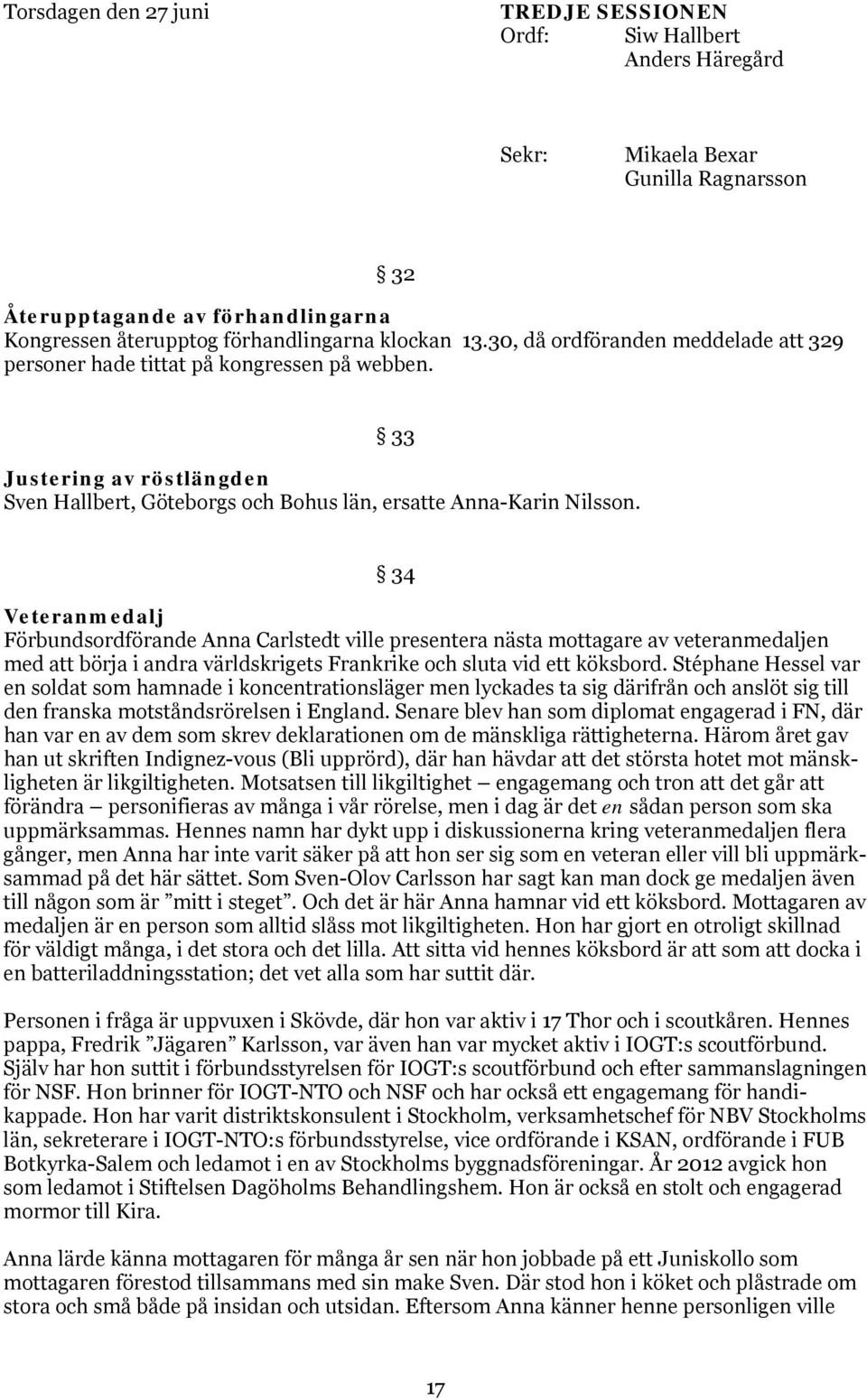 34 Veteranmedalj Förbundsordförande Anna Carlstedt ville presentera nästa mottagare av veteranmedaljen med börja i andra världskrigets Frankrike och sluta vid ett köksbord.