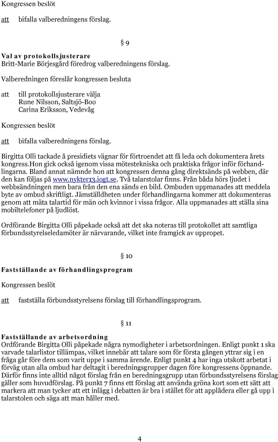 Birgitta Olli tackade å presidiets vägnar för förtroendet få leda och dokumentera årets kongress.hon gick också igenom vissa mötestekniska och praktiska frågor inför förhandlingarna.