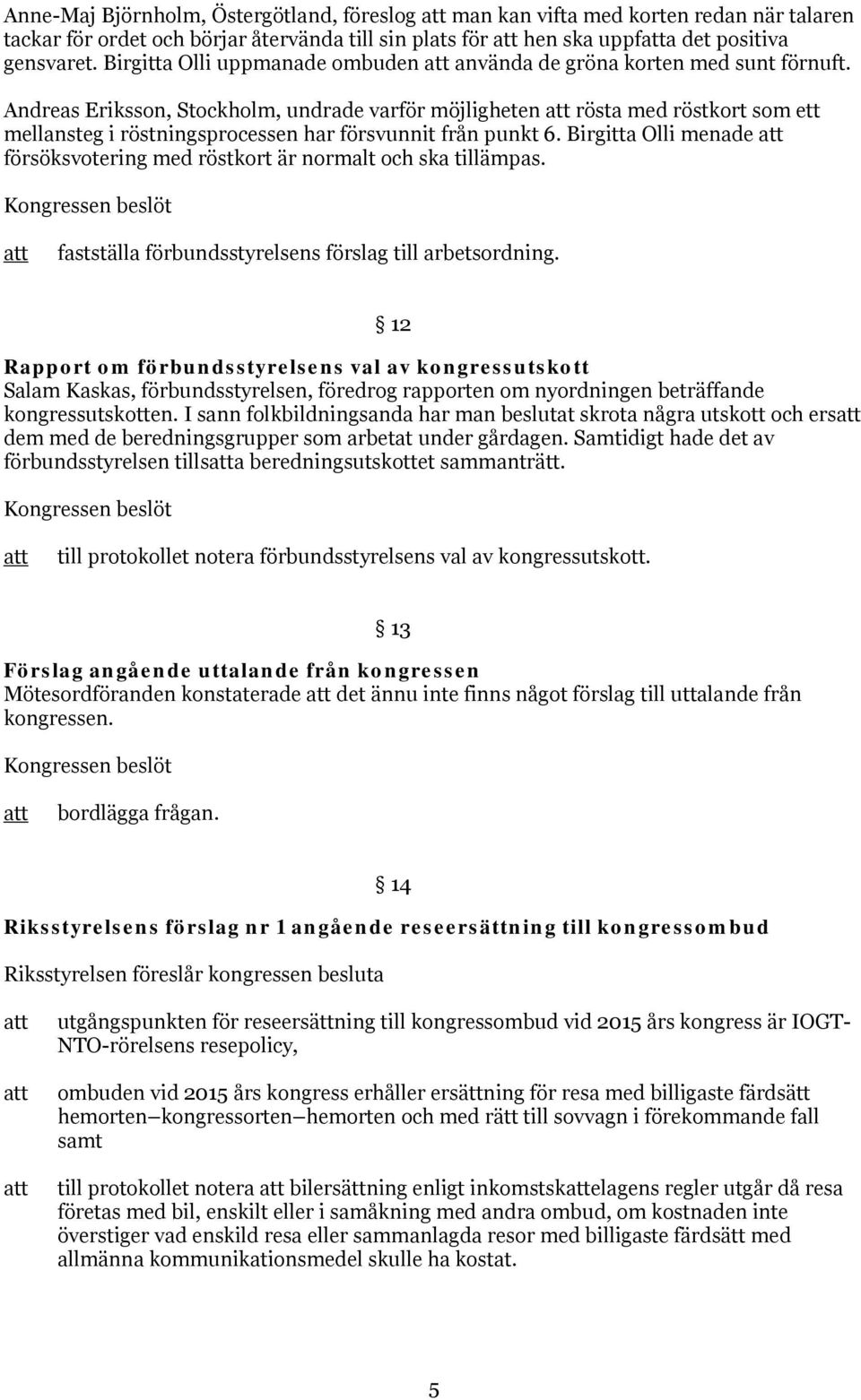 Andreas Eriksson, Stockholm, undrade varför möjligheten rösta med röstkort som ett mellansteg i röstningsprocessen har försvunnit från punkt 6.