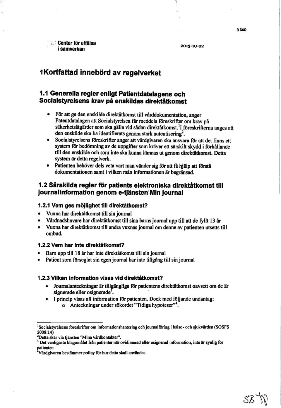 Socialstyrelsen tär meddela roreskrifter om krav på säkerhetsåtgärder som ska gälla vid sådan direktåtkomst.