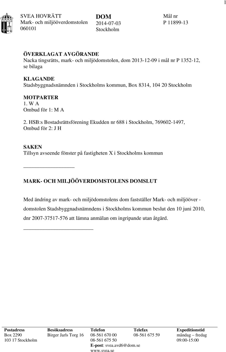 HSB:s Bostadsrättsförening Ekudden nr 688 i Stockholm, 769602-1497, Ombud för 2: J H SAKEN Tillsyn avseende fönster på fastigheten X i Stockholms kommun MARK- OCH MILJÖÖVERDOMSTOLENS DOMSLUT Med