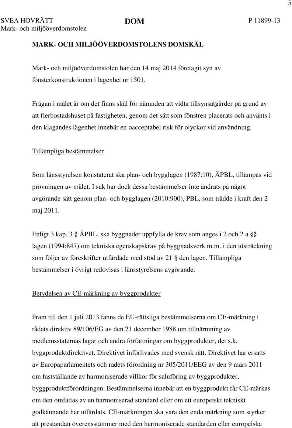 innebär en oacceptabel risk för olyckor vid användning. Tillämpliga bestämmelser Som länsstyrelsen konstaterat ska plan- och bygglagen (1987:10), ÄPBL, tillämpas vid prövningen av målet.