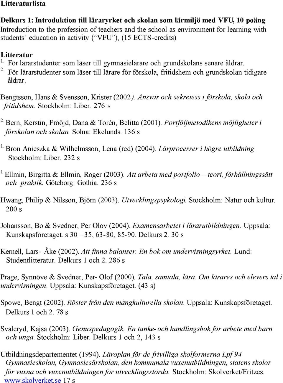 För lärarstudenter som läser till lärare för förskola, fritidshem och grundskolan tidigare åldrar. Bengtsson, Hans & Svensson, Krister (2002 ). Ansvar och sekretess i förskola, skola och fritidshem.