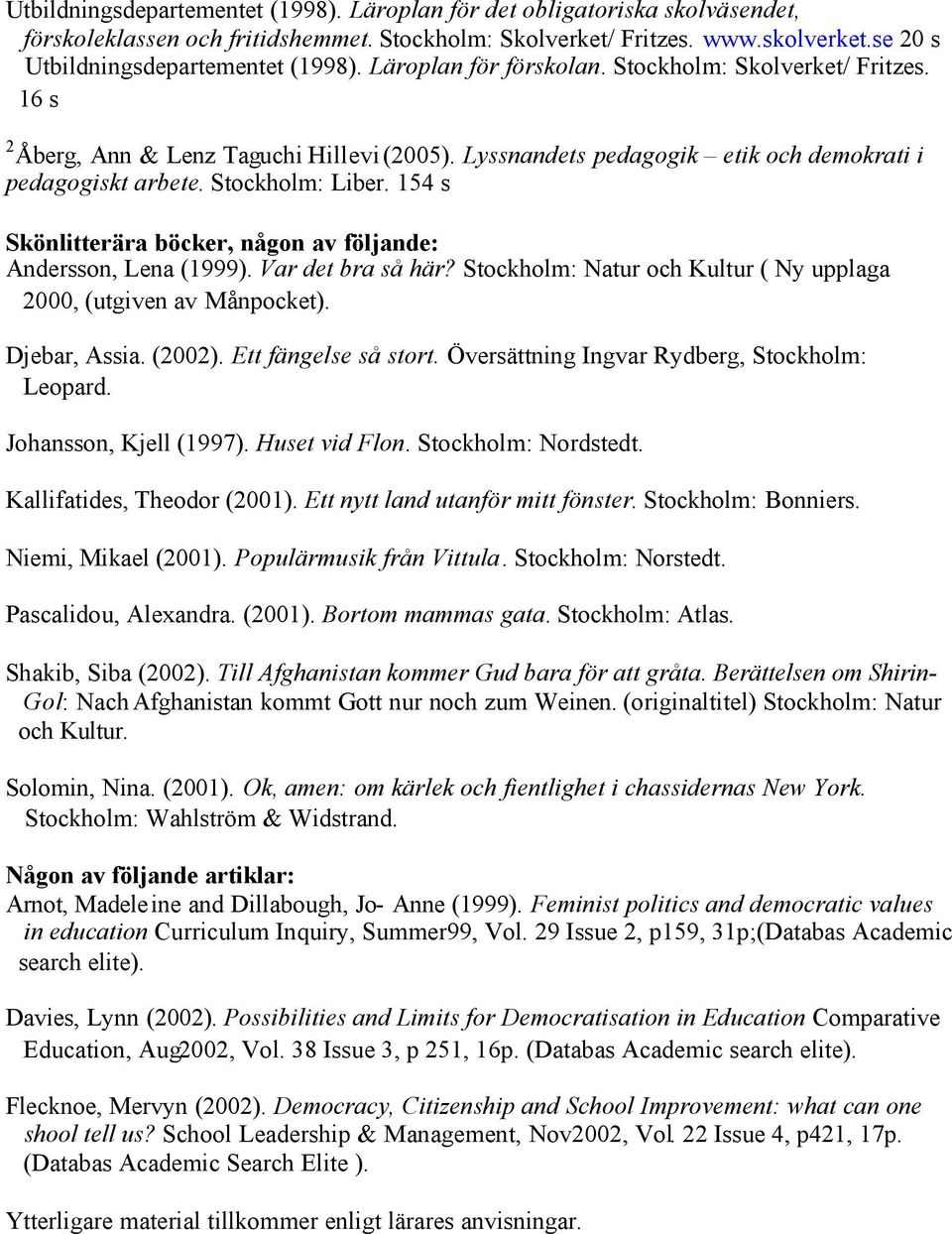 154 s Skönlitterära böcker, någon av följande: Andersson, Lena (1999). Var det bra så här? Stockholm: Natur och Kultur ( Ny upplaga 2000, (utgiven av Månpocket). Djebar, Assia. (2002).