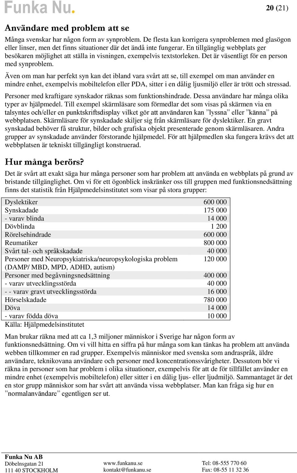 Även om man har perfekt syn kan det ibland vara svårt att se, till exempel om man använder en mindre enhet, exempelvis mobiltelefon eller PDA, sitter i en dålig ljusmiljö eller är trött och stressad.