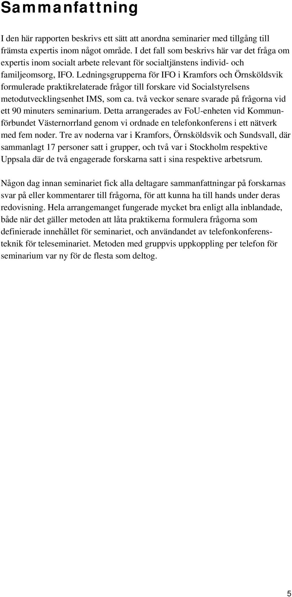 Ledningsgrupperna för IFO i Kramfors och Örnsköldsvik formulerade praktikrelaterade frågor till forskare vid Socialstyrelsens metodutvecklingsenhet IMS, som ca.