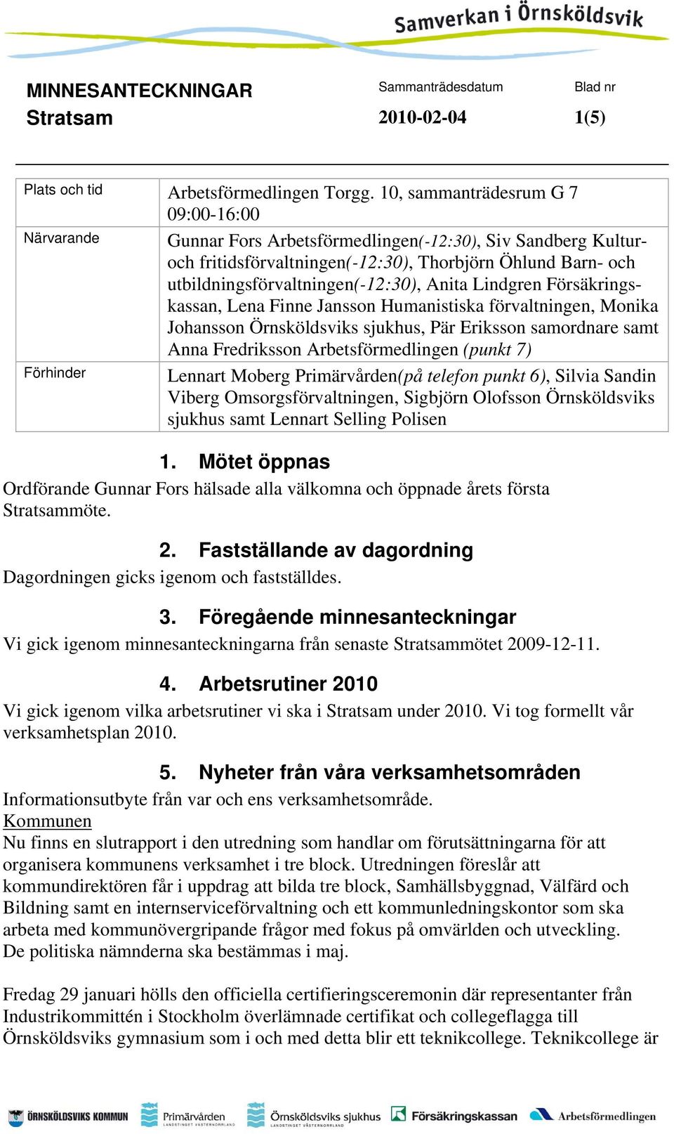 utbildningsförvaltningen(-12:30), Anita Lindgren Försäkringskassan, Lena Finne Jansson Humanistiska förvaltningen, Monika Johansson Örnsköldsviks sjukhus, Pär Eriksson samordnare samt Anna