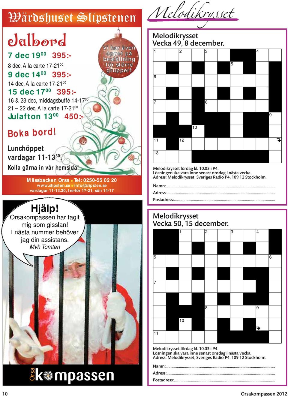 30, fre-lör 17-21, sön 14-17 Hjälp! Orsakompassen har tagit mig som gisslan! I nästa nummer behöver jag din assistans. Mvh Tomten Vi har även öppet på beställning för större grupper!
