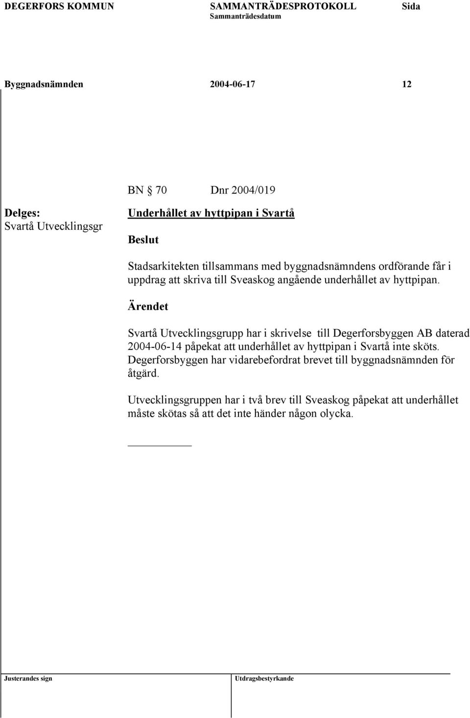Svartå Utvecklingsgrupp har i skrivelse till Degerforsbyggen AB daterad 2004-06-14 påpekat att underhållet av hyttpipan i Svartå inte sköts.