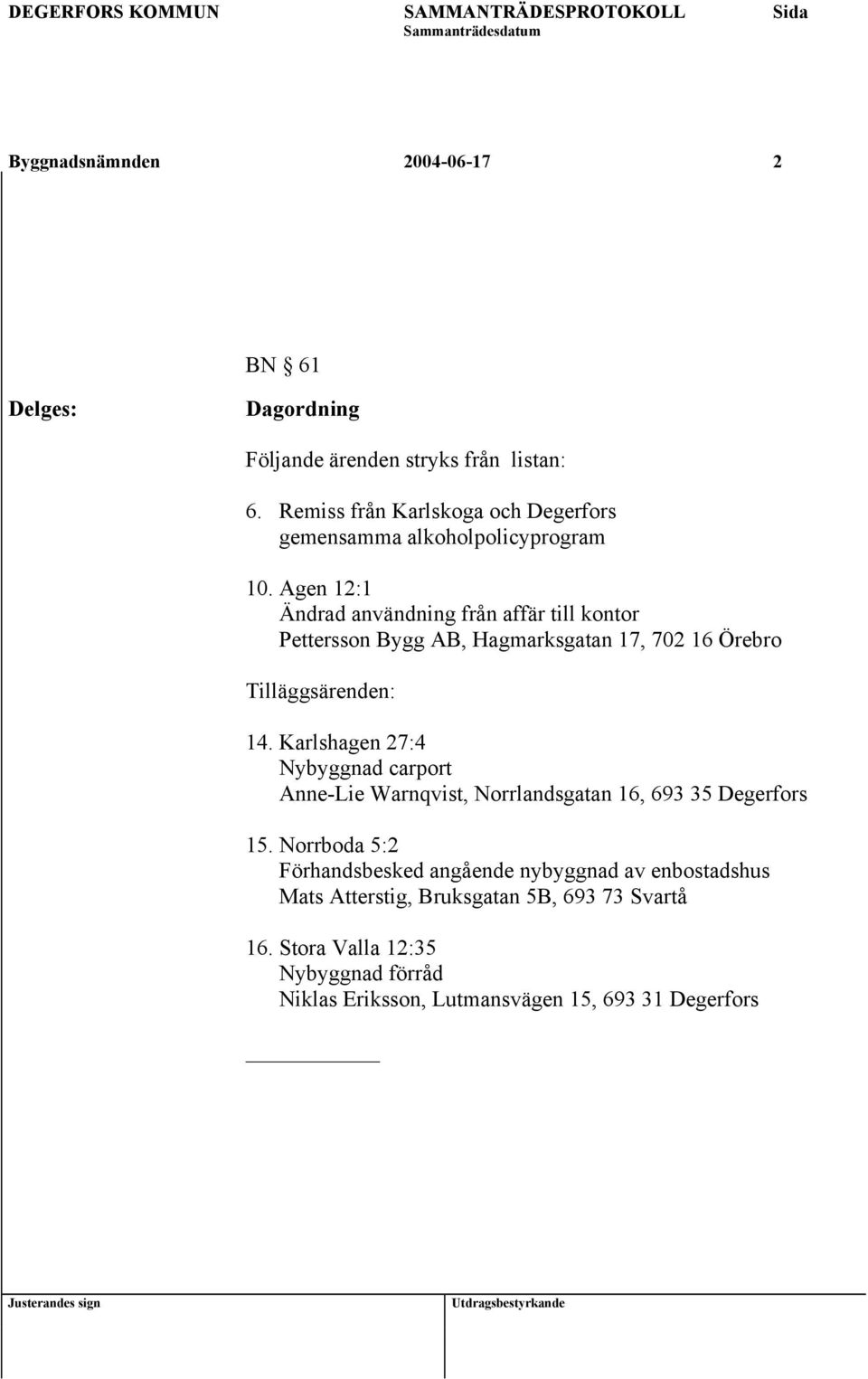 Agen 12:1 Ändrad användning från affär till kontor Pettersson Bygg AB, Hagmarksgatan 17, 702 16 Örebro Tilläggsärenden: 14.