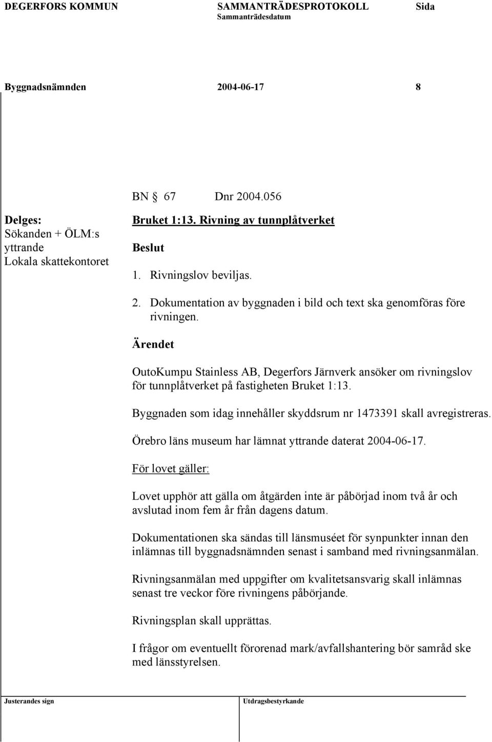 Örebro läns museum har lämnat yttrande daterat 2004-06-17. För lovet gäller: Lovet upphör att gälla om åtgärden inte är påbörjad inom två år och avslutad inom fem år från dagens datum.