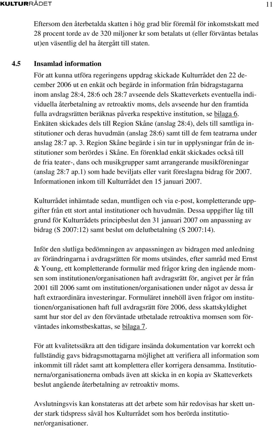 5 Insamlad information För att kunna utföra regeringens uppdrag skickade Kulturrådet den 22 december 2006 ut en enkät och begärde in information från bidragstagarna inom anslag 28:4, 28:6 och 28:7