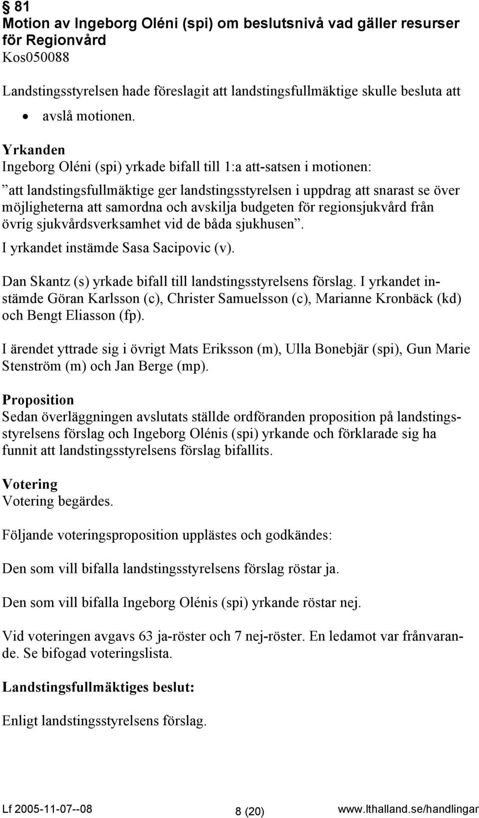 budgeten för regionsjukvård från övrig sjukvårdsverksamhet vid de båda sjukhusen. I yrkandet instämde Sasa Sacipovic (v). Dan Skantz (s) yrkade bifall till landstingsstyrelsens förslag.