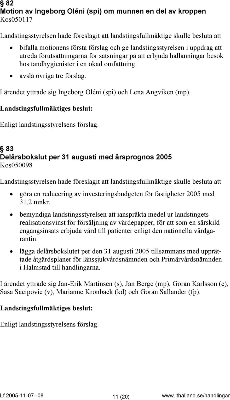 I ärendet yttrade sig Ingeborg Oléni (spi) och Lena Angviken (mp). Landstingsfullmäktiges beslut: Enligt landstingsstyrelsens förslag.