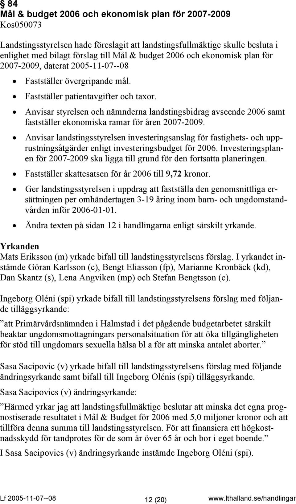 Anvisar styrelsen och nämnderna landstingsbidrag avseende 2006 samt fastställer ekonomiska ramar för åren 2007-2009.