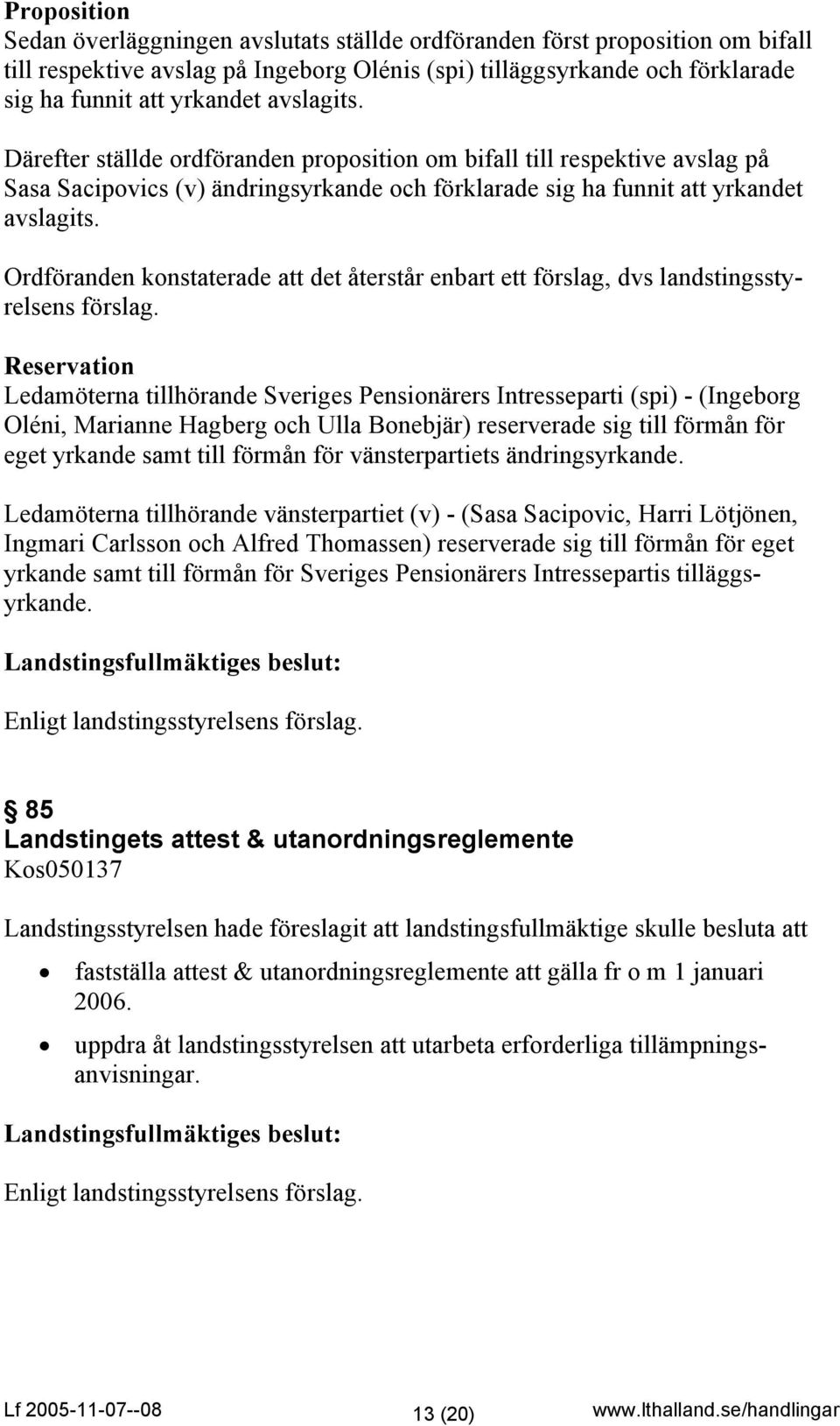 Ordföranden konstaterade att det återstår enbart ett förslag, dvs landstingsstyrelsens förslag.