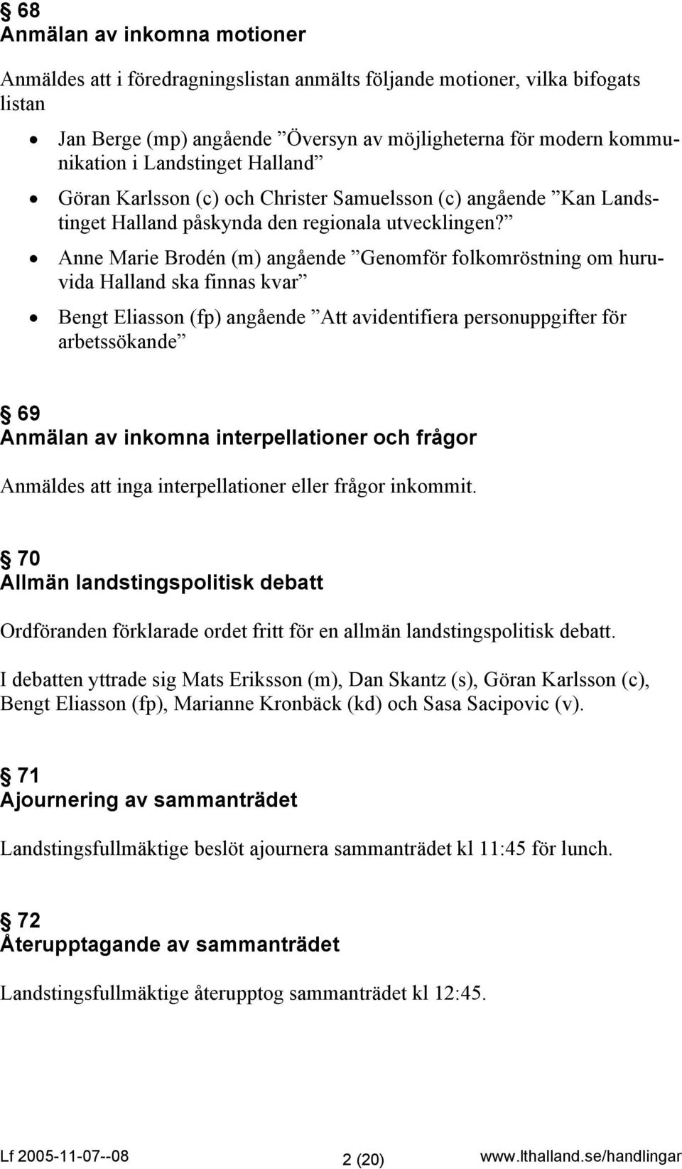 Anne Marie Brodén (m) angående Genomför folkomröstning om huruvida Halland ska finnas kvar Bengt Eliasson (fp) angående Att avidentifiera personuppgifter för arbetssökande 69 Anmälan av inkomna