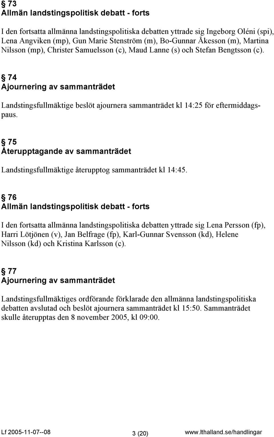 74 Ajournering av sammanträdet Landstingsfullmäktige beslöt ajournera sammanträdet kl 14:25 för eftermiddagspaus.