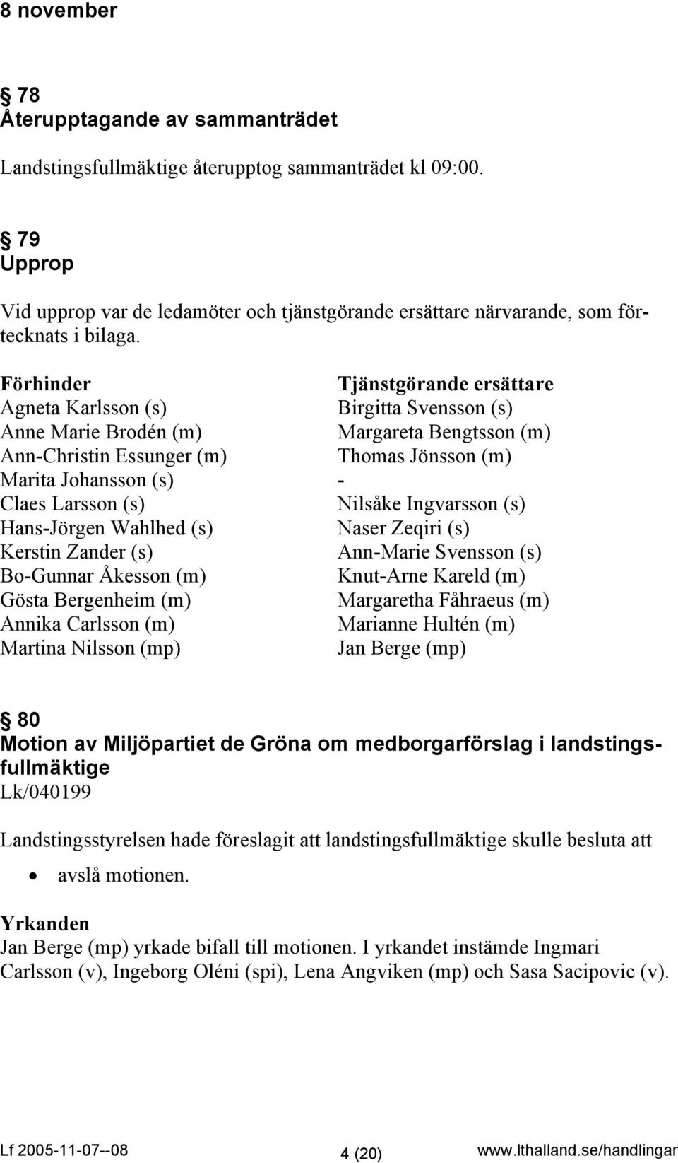 Förhinder Tjänstgörande ersättare Agneta Karlsson (s) Birgitta Svensson (s) Anne Marie Brodén (m) Margareta Bengtsson (m) Ann-Christin Essunger (m) Thomas Jönsson (m) Marita Johansson (s) - Claes