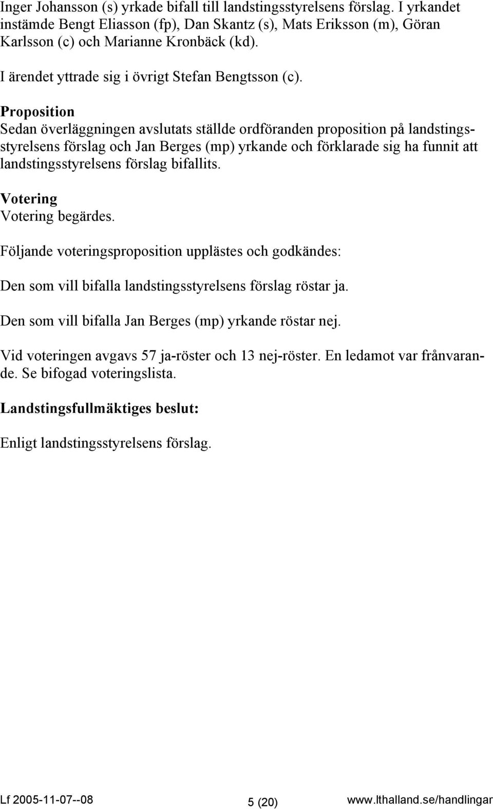 Proposition Sedan överläggningen avslutats ställde ordföranden proposition på landstingsstyrelsens förslag och Jan Berges (mp) yrkande och förklarade sig ha funnit att landstingsstyrelsens förslag