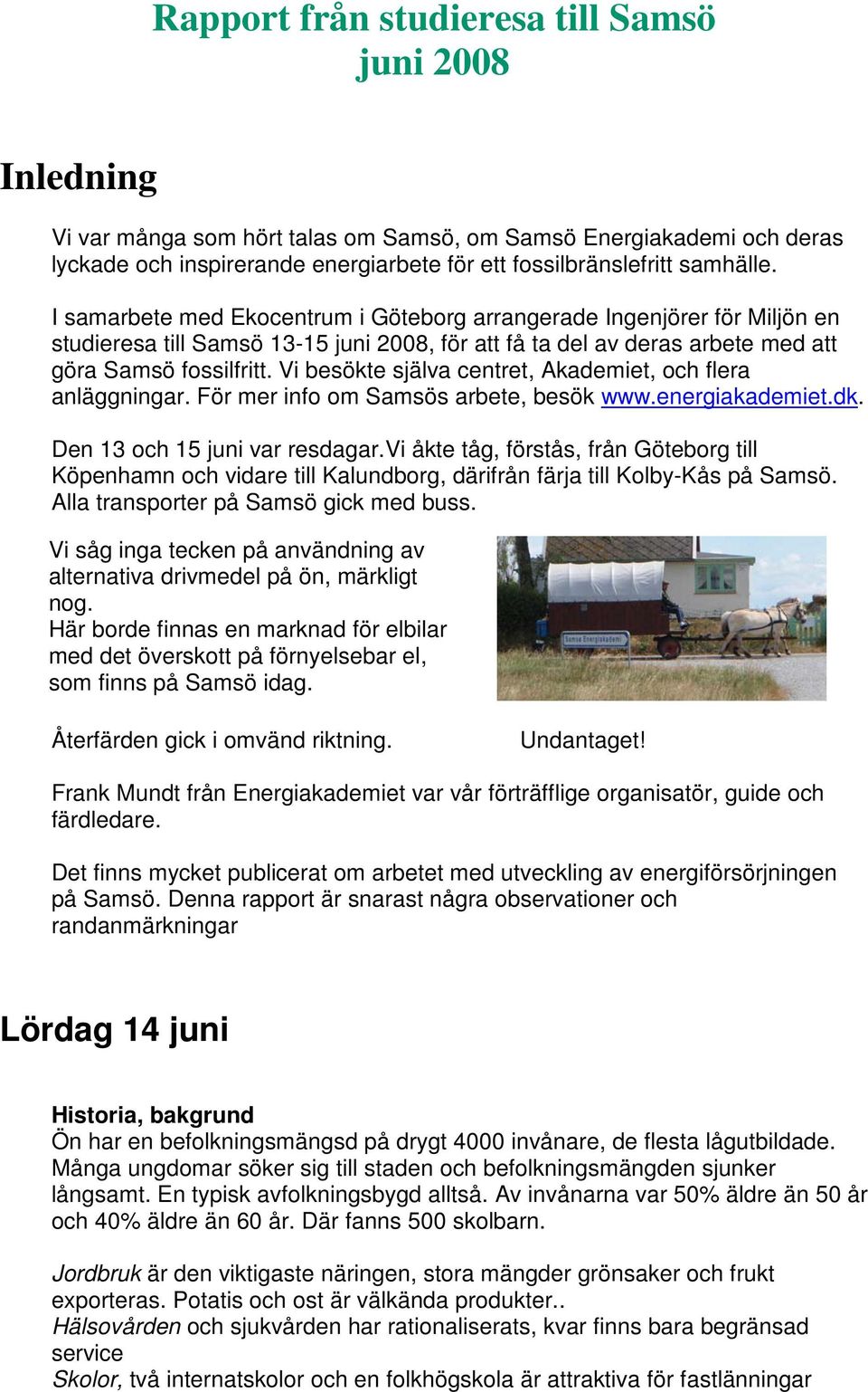 Vi besökte själva centret, Akademiet, och flera anläggningar. För mer info om Samsös arbete, besök www.energiakademiet.dk. Den 13 och 15 juni var resdagar.
