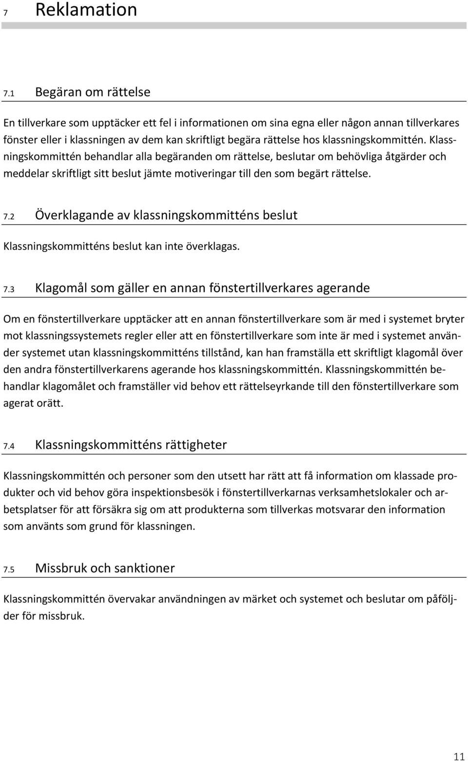 klassningskommittén. Klassningskommittén behandlar alla begäranden om rättelse, beslutar om behövliga åtgärder och meddelar skriftligt sitt beslut jämte motiveringar till den som begärt rättelse. 7.