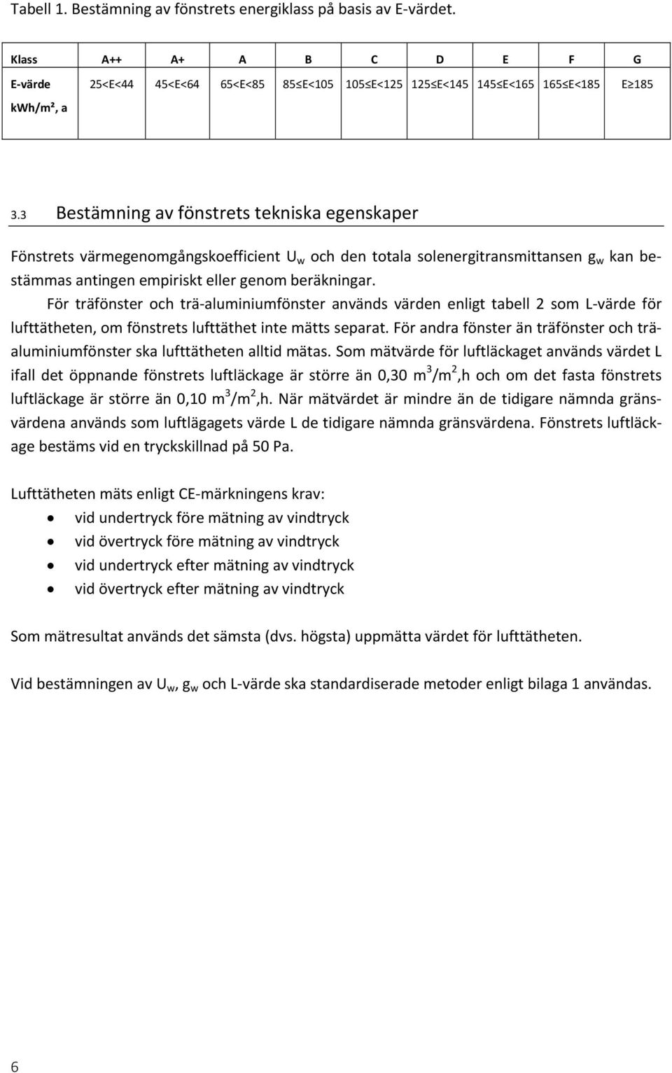 För träfönster och trä-aluminiumfönster används värden enligt tabell 2 som L-värde för lufttätheten, om fönstrets lufttäthet inte mätts separat.