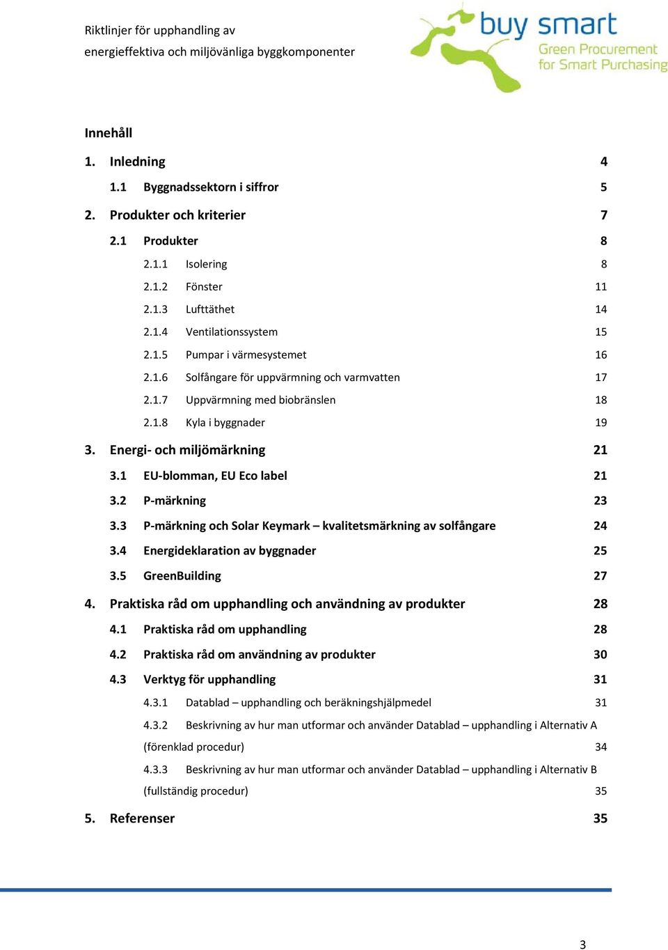 3 P märkning och Solar Keymark kvalitetsmärkning av solfångare 24 3.4 Energideklaration av byggnader 25 3.5 GreenBuilding 27 4. Praktiska råd om upphandling och användning av produkter 28 4.