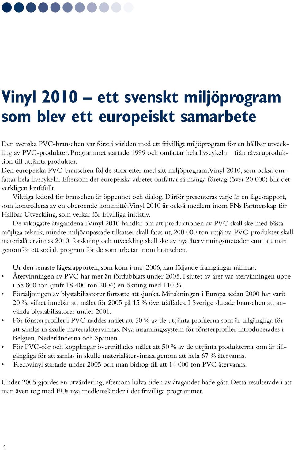 Den europeiska PVC-branschen följde strax efter med sitt miljöprogram, Vinyl 2010, som också omfattar hela livscykeln.