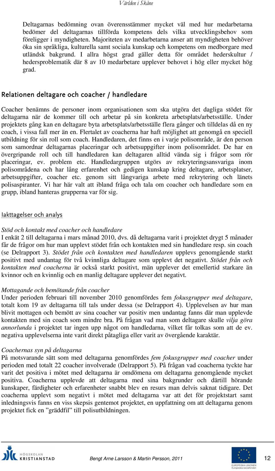 I allra högst grad gäller detta för området hederskultur / hedersproblematik där 8 av 10 medarbetare upplever behovet i hög eller mycket hög grad.