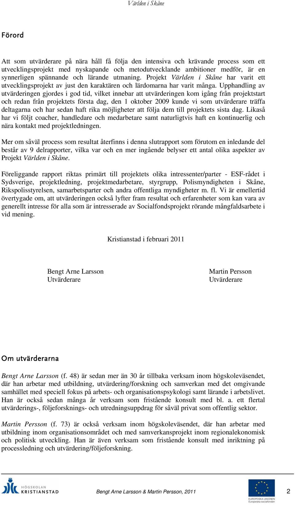 Upphandling av utvärderingen gjordes i god tid, vilket innebar att utvärderingen kom igång från projektstart och redan från projektets första dag, den 1 oktober 2009 kunde vi som utvärderare träffa