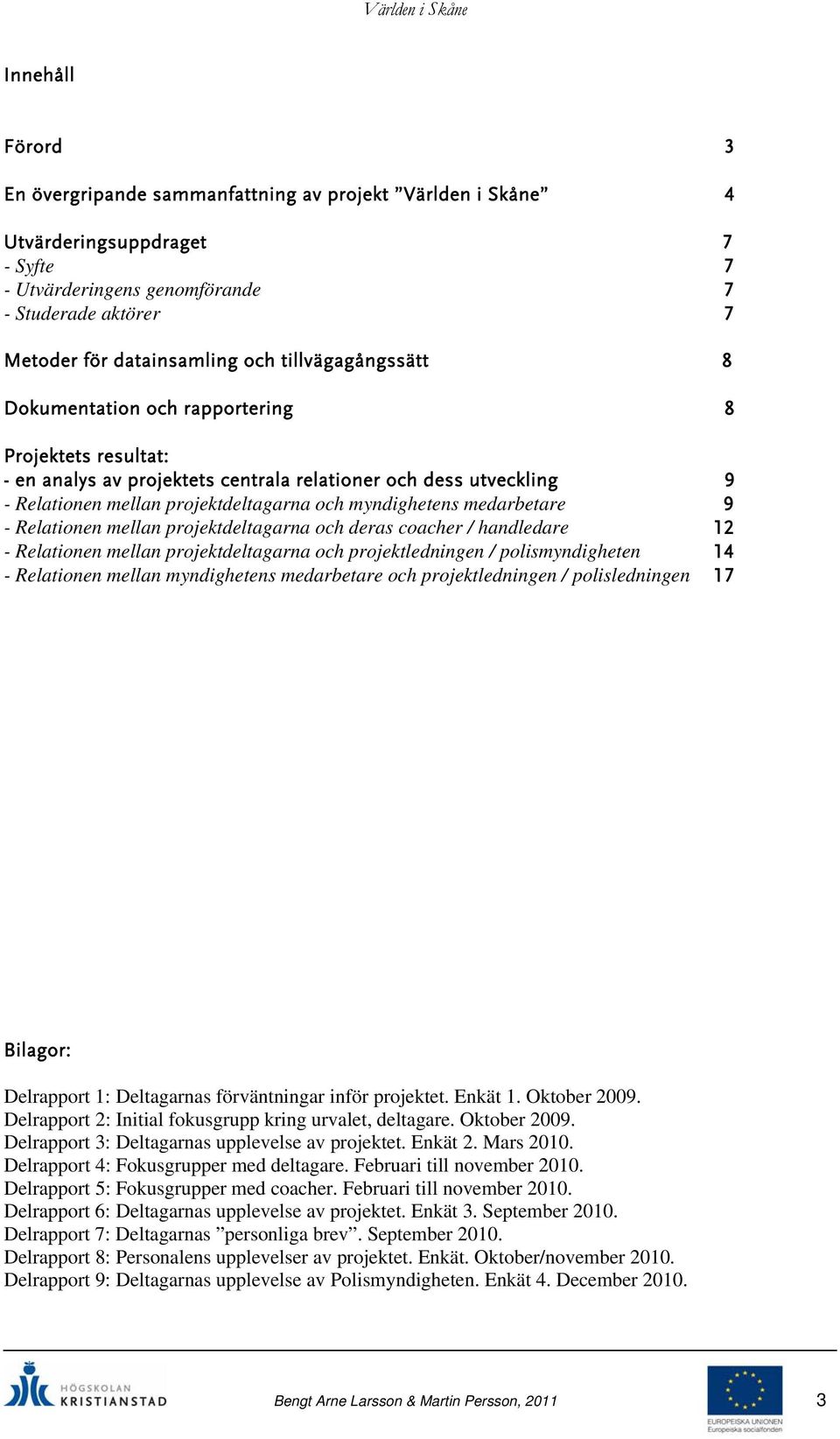 medarbetare 9 - Relationen mellan projektdeltagarna och deras coacher / handledare 12 - Relationen mellan projektdeltagarna och projektledningen / polismyndigheten 14 - Relationen mellan myndighetens