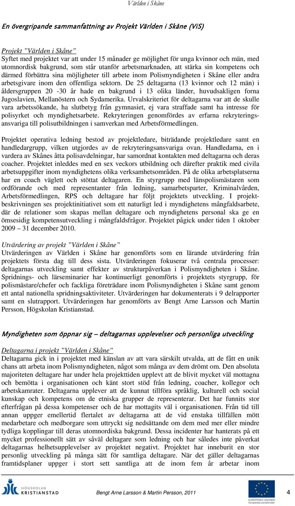 De 25 deltagarna (13 kvinnor och 12 män) i åldersgruppen 20-30 år hade en bakgrund i 13 olika länder, huvudsakligen forna Jugoslavien, Mellanöstern och Sydamerika.