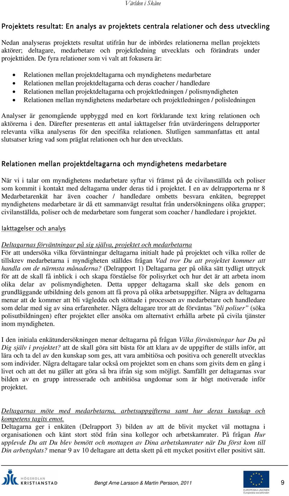 De fyra relationer som vi valt att fokusera är: Relationen mellan projektdeltagarna och myndighetens medarbetare Relationen mellan projektdeltagarna och deras coacher / handledare Relationen mellan