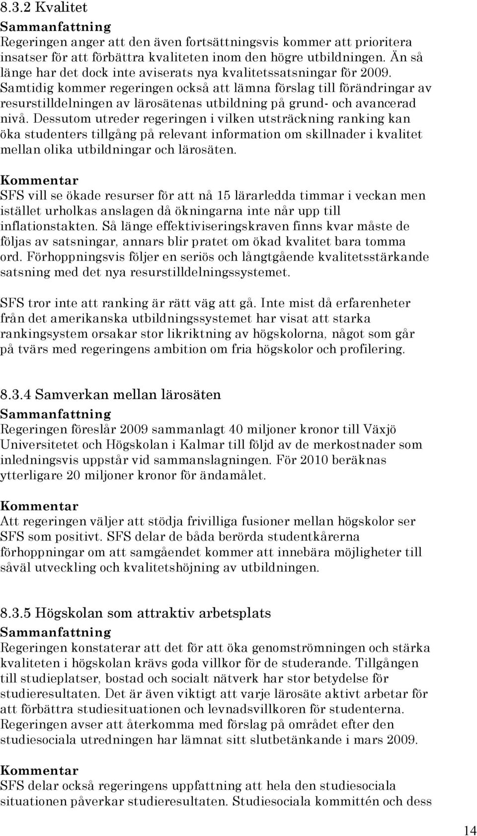 Samtidig kommer regeringen också att lämna förslag till förändringar av resurstilldelningen av lärosätenas utbildning på grund- och avancerad nivå.