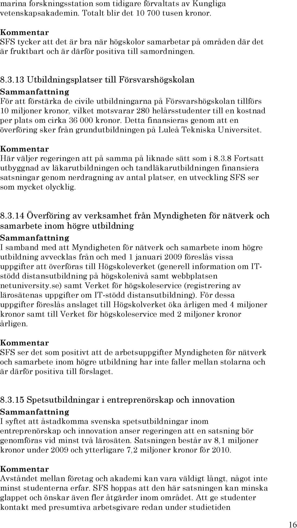 13 Utbildningsplatser till Försvarshögskolan För att förstärka de civile utbildningarna på Försvarshögskolan tillförs 10 miljoner kronor, vilket motsvarar 280 helårsstudenter till en kostnad per