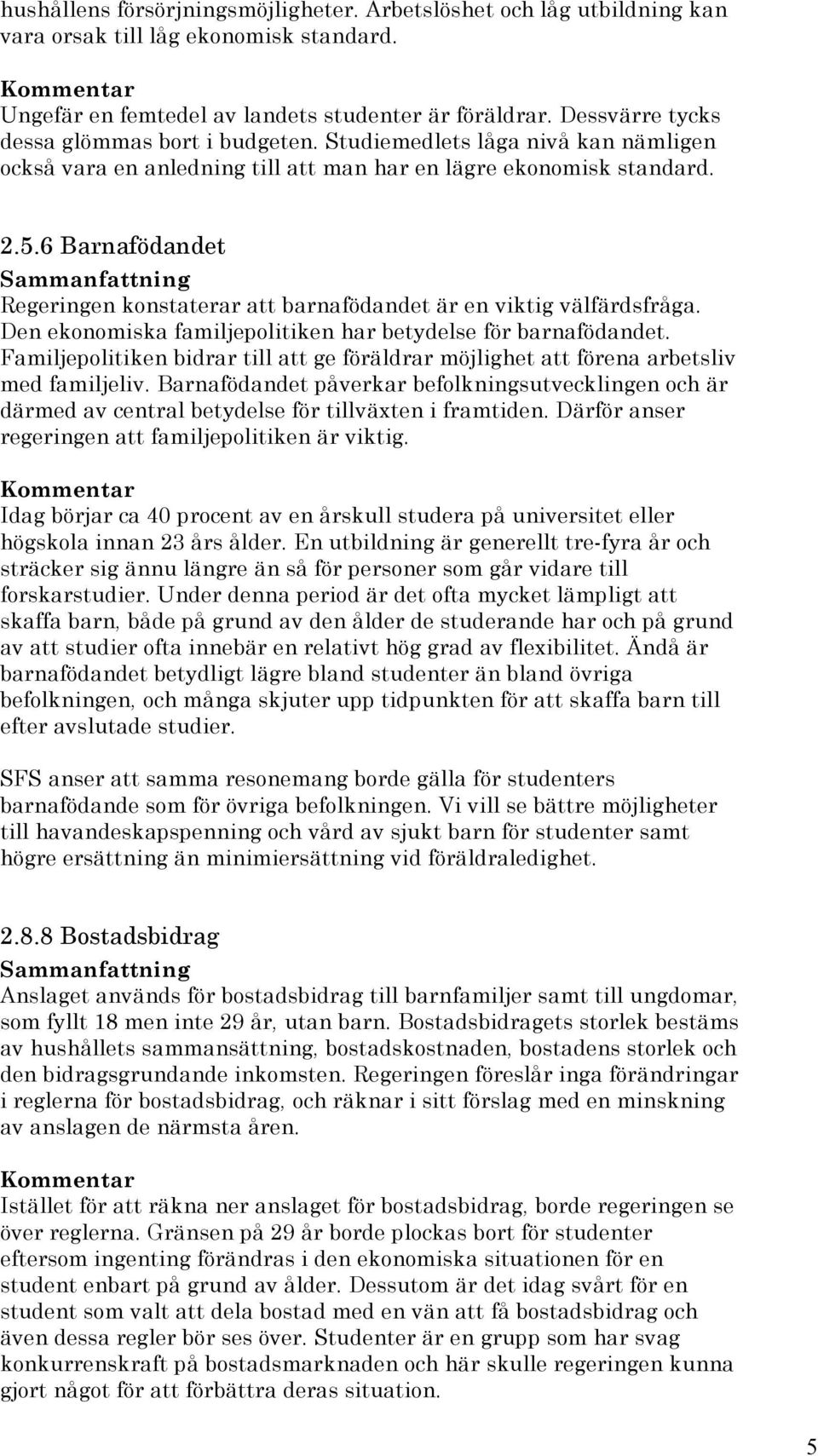 6 Barnafödandet Regeringen konstaterar att barnafödandet är en viktig välfärdsfråga. Den ekonomiska familjepolitiken har betydelse för barnafödandet.