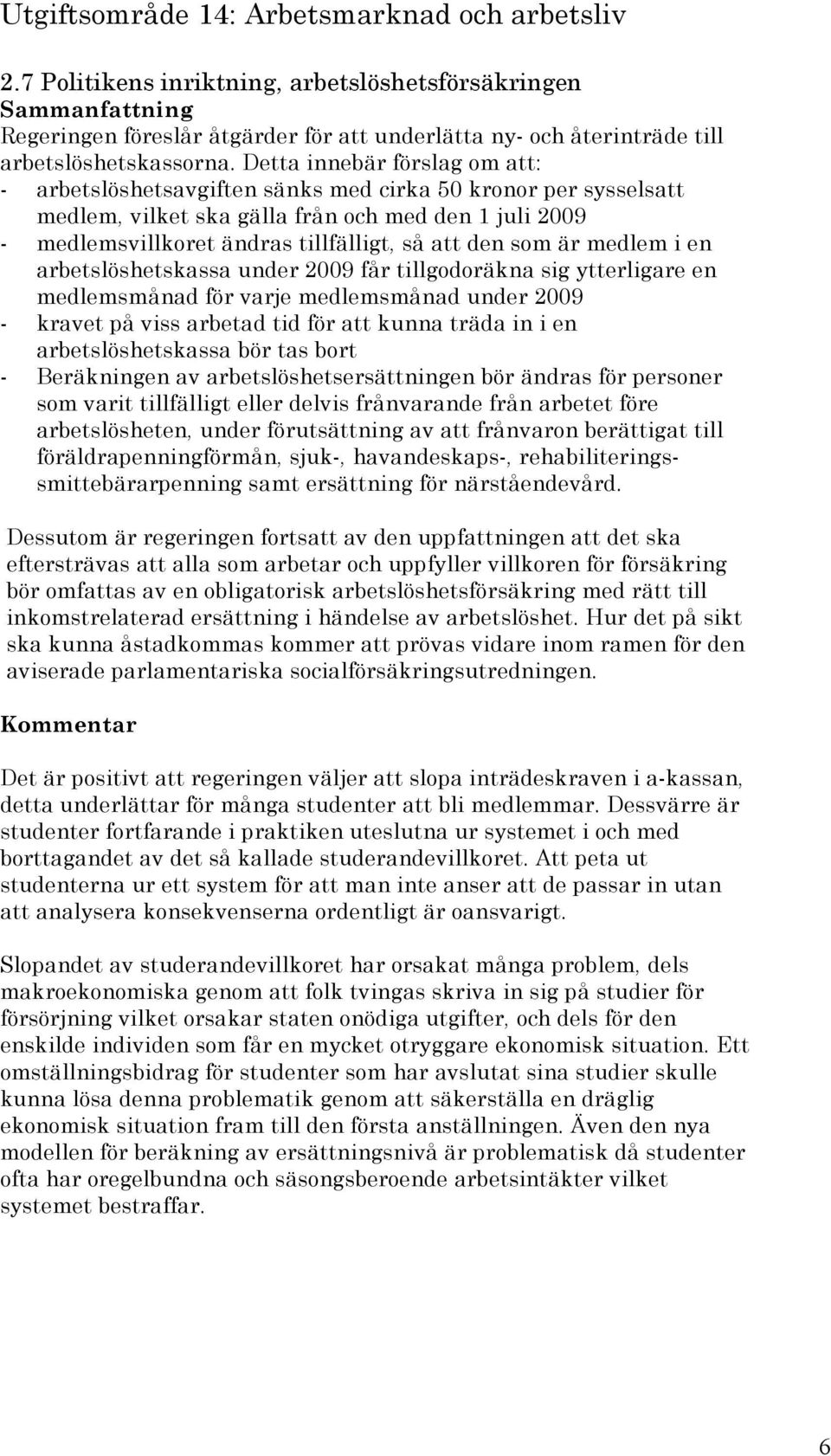 som är medlem i en arbetslöshetskassa under 2009 får tillgodoräkna sig ytterligare en medlemsmånad för varje medlemsmånad under 2009 - kravet på viss arbetad tid för att kunna träda in i en