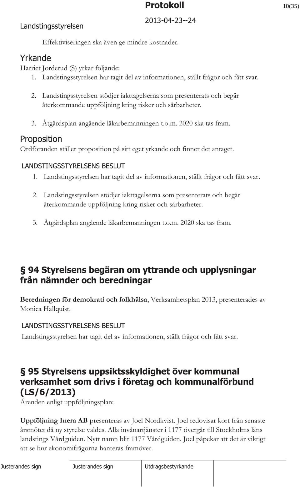 Proposition Ordföranden ställer proposition på sitt eget yrkande och finner det antaget. 1. har tagit del av informationen, ställt frågor och fått svar. 2.