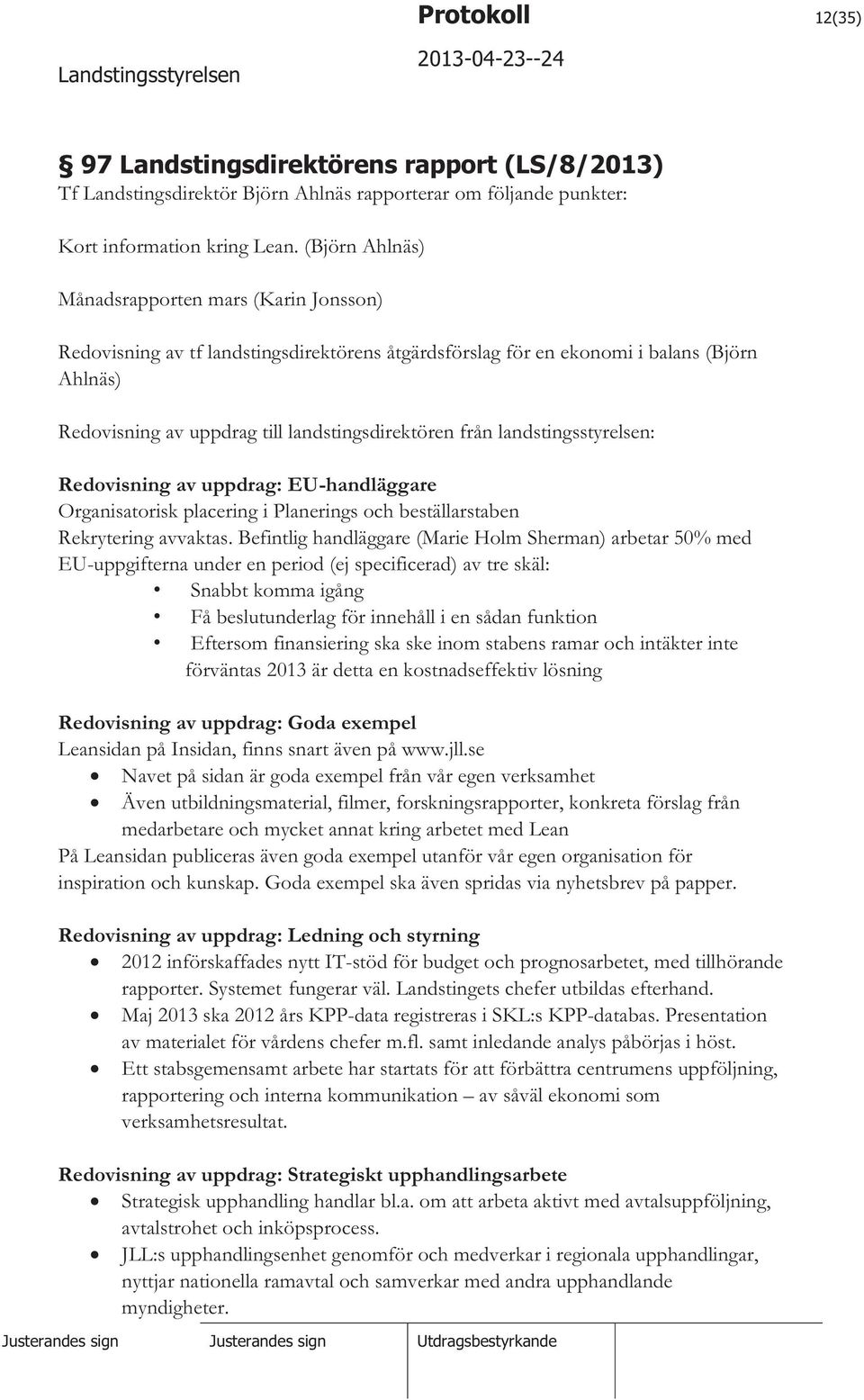 landstingsstyrelsen: Redovisning av uppdrag: EU-handläggare Organisatorisk placering i Planerings och beställarstaben Rekrytering avvaktas.