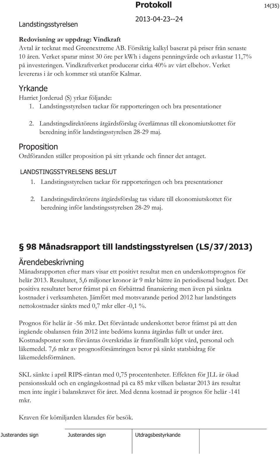 Yrkande Harriet Jorderud (S) yrkar följande: 1. tackar för rapporteringen och bra presentationer 2.