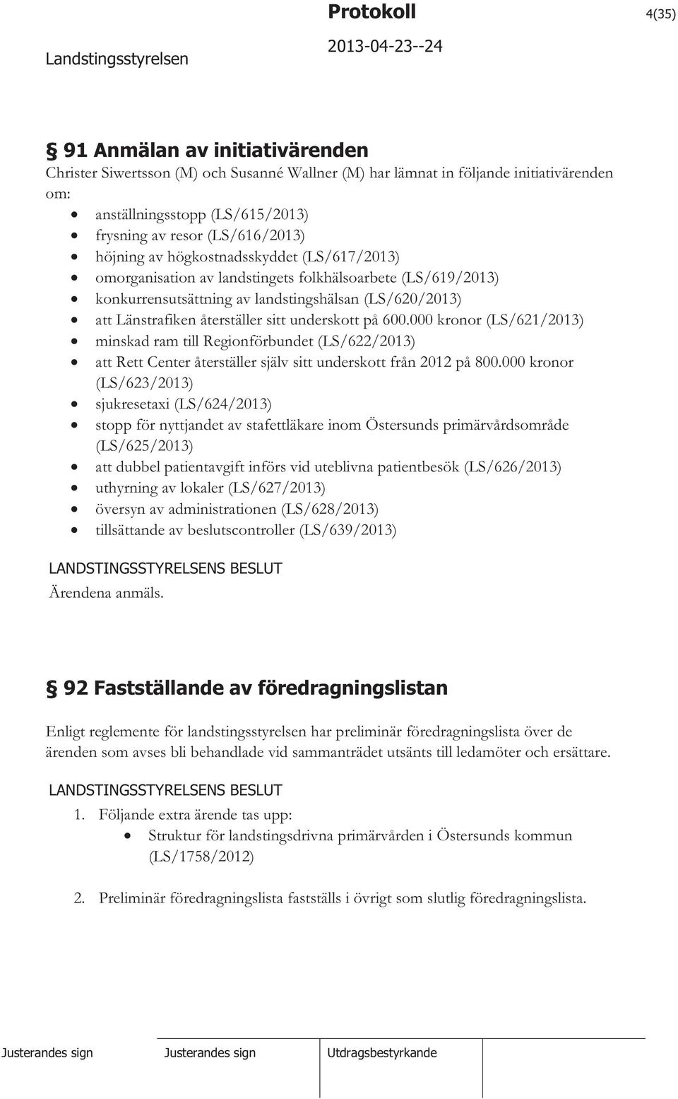 återställer sitt underskott på 600.000 kronor (LS/621/2013) minskad ram till Regionförbundet (LS/622/2013) att Rett Center återställer själv sitt underskott från 2012 på 800.