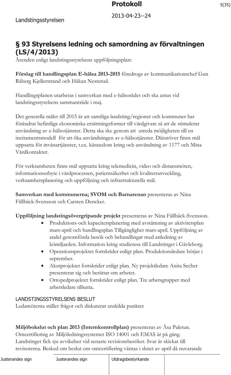 Det generella målet till 2015 är att samtliga landsting/regioner och kommuner har förändrat befintliga ekonomiska ersättningsformer till vårdgivare så att de stimulerar användning av e-hälsotjänster.