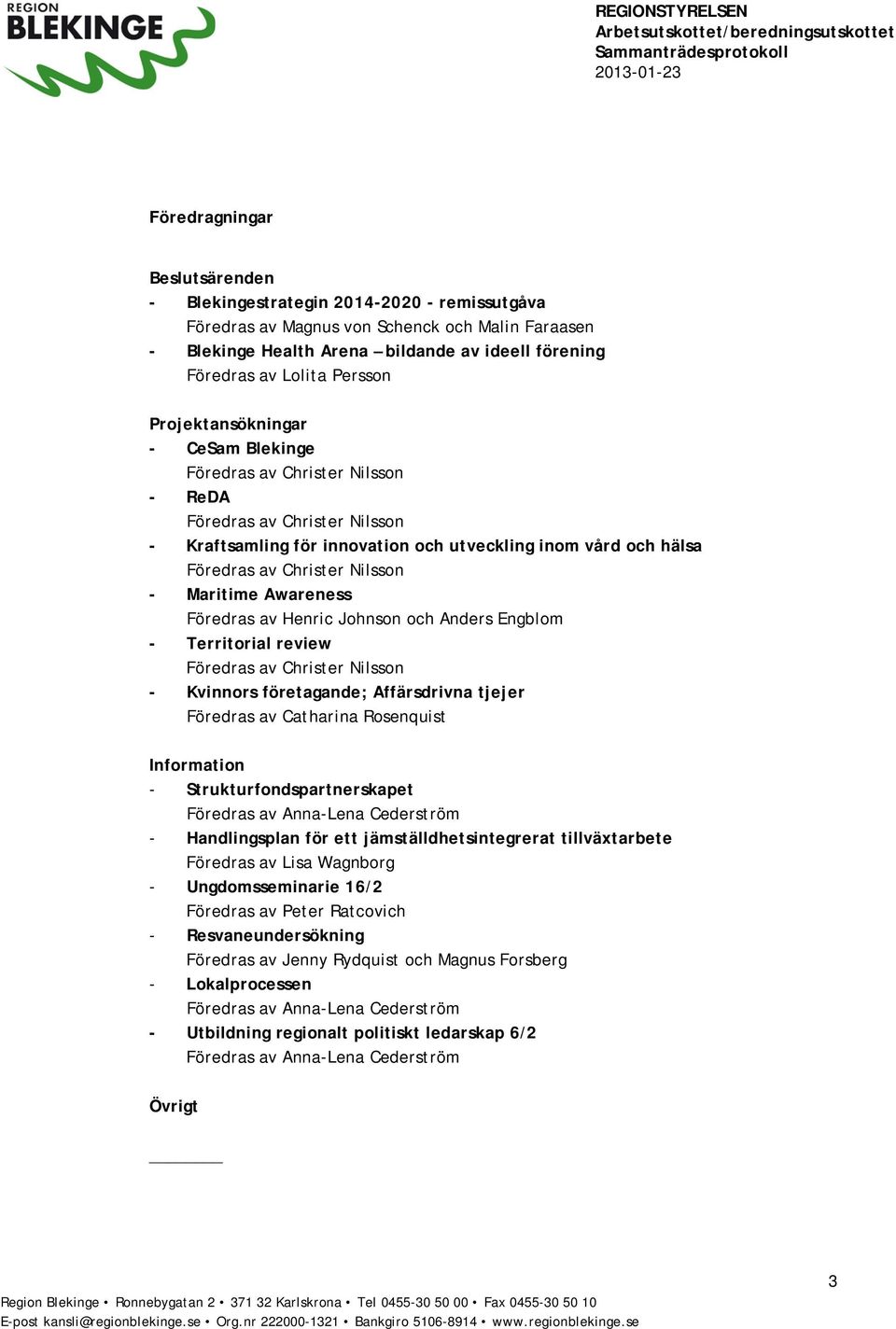 Nilsson - Maritime Awareness Föredras av Henric Johnson och Anders Engblom - Territorial review Föredras av Christer Nilsson - Kvinnors företagande; Affärsdrivna tjejer Föredras av Catharina