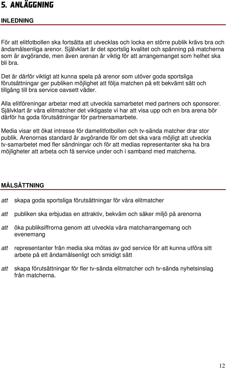 Det är därför viktigt kunna spela på arenor som utöver goda sportsliga förutsättningar ger publiken möjlighet följa matchen på ett bekvämt sätt och tillgång till bra service oavsett väder.