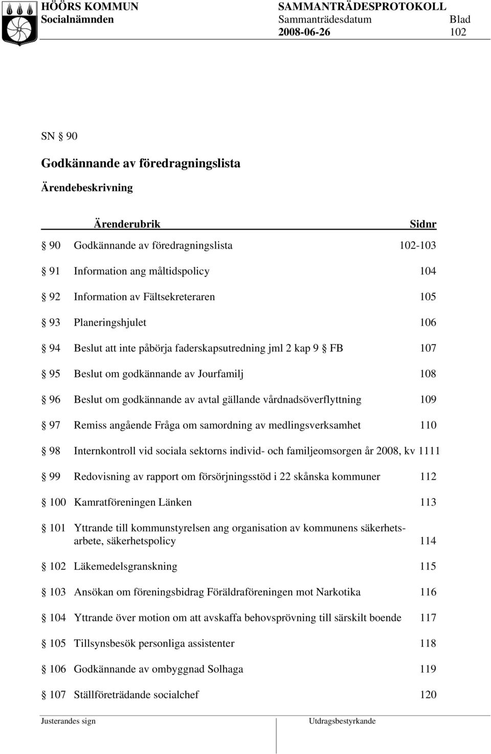 vårdnadsöverflyttning 109 97 Remiss angående Fråga om samordning av medlingsverksamhet 110 98 Internkontroll vid sociala sektorns individ- och familjeomsorgen år 2008, kv 1111 99 Redovisning av