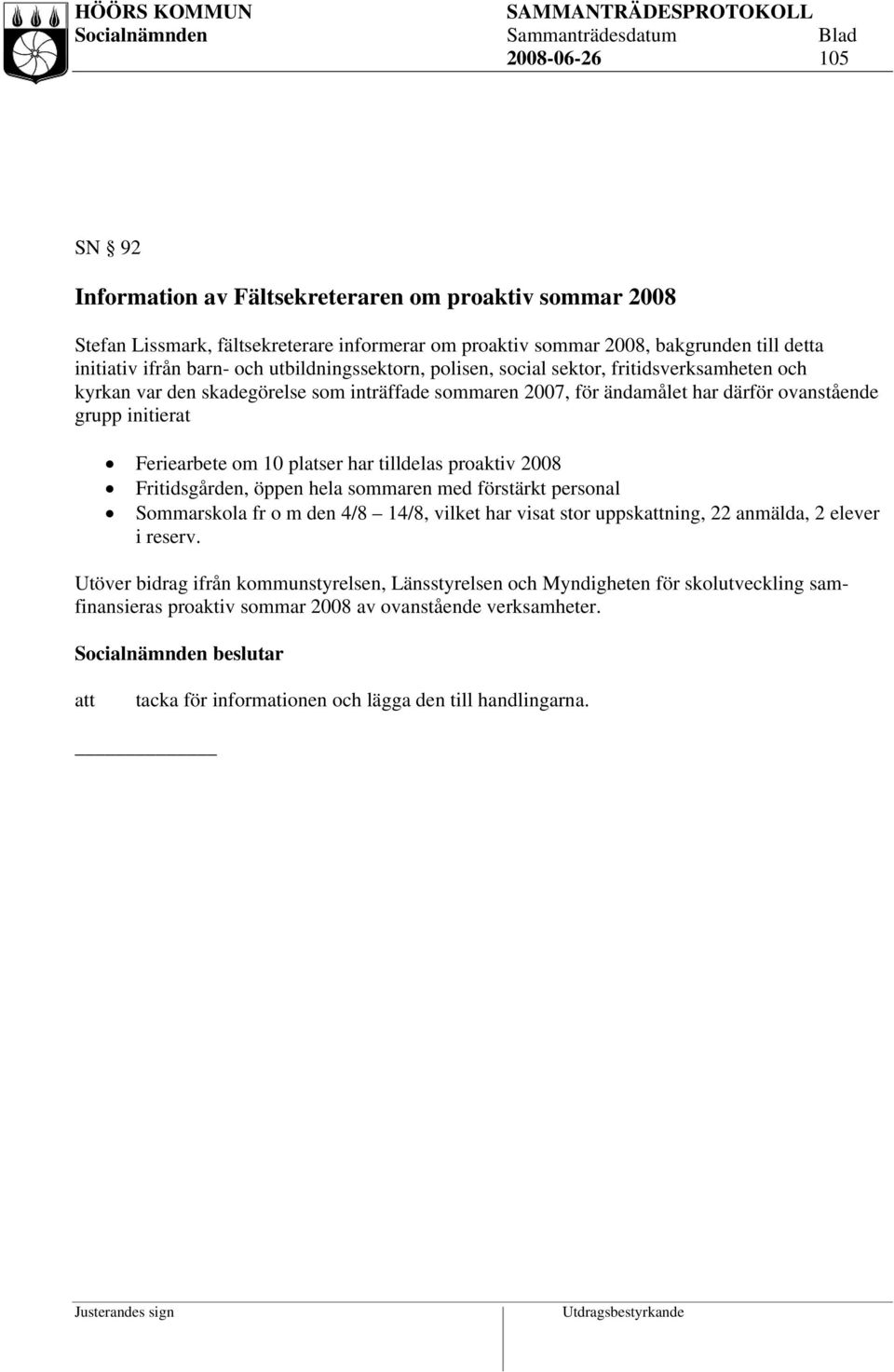 platser har tilldelas proaktiv 2008 Fritidsgården, öppen hela sommaren med förstärkt personal Sommarskola fr o m den 4/8 14/8, vilket har visat stor uppskning, 22 anmälda, 2 elever i reserv.